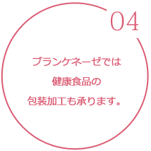 （04）ブランケネーゼでは、健康食品の包装加工も承ります。